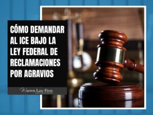 Detenido injustamente por ICE -Cómo demandar al ICE bajo la Ley Federal de Reclamaciones por Agravios - Warren Law Firm