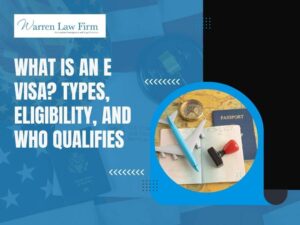 E Visas for Temporary Workers - What Is an E Visa_ Types, Eligibility, and Who Qualifies - Warren Law Firm