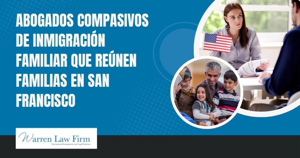 Family Immigration Attorney - Abogados compasivos de inmigración familiar que reúnen familias en San Francisco - Warren Law firm