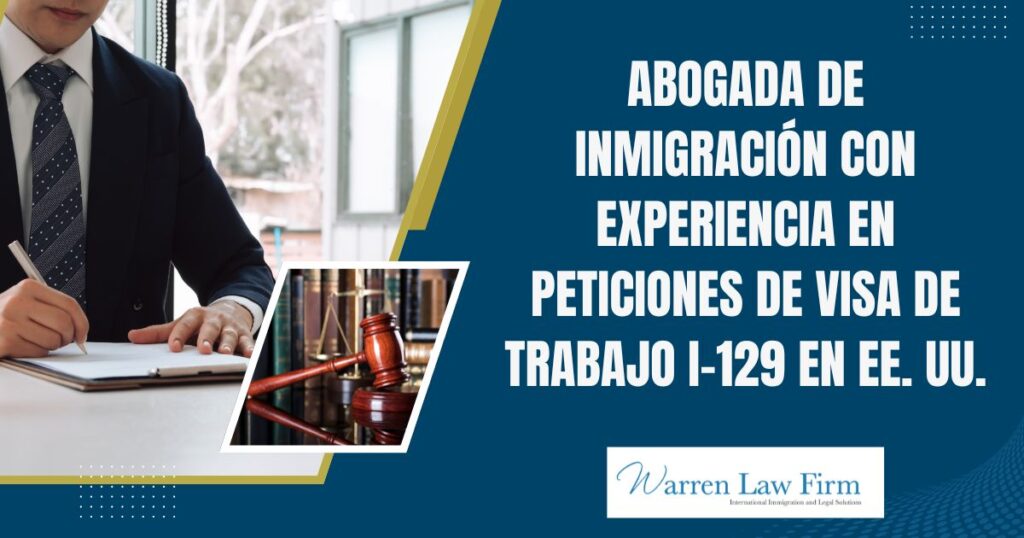 Guide to Form I-129: Non-Immigrant US Work Visas - Abogada de inmigración con experiencia en peticiones de visa de trabajo I-129 en EE. UU. - Warren Law Firm