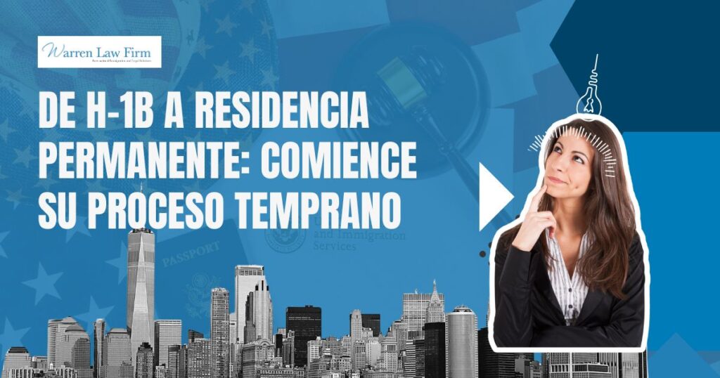 H1B to Green Card Process - De H-1B a residencia permanente: comience su proceso temprano - Warren Law Firm