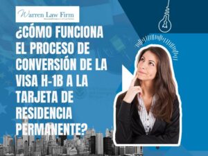 H1B to Green Card Process - ¿CÓMO FUNCIONA EL PROCESO DE CONVERSIÓN DE LA VISA H-1B A LA TARJETA DE RESIDENCIA PERMANENTE_ - Warren Law Firm