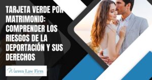 How Can Someone with a Marriage Green Card Get Deported? - Tarjeta Verde por Matrimonio Comprender los Riesgos de la Deportación y sus Derechos - Warren Law Firm