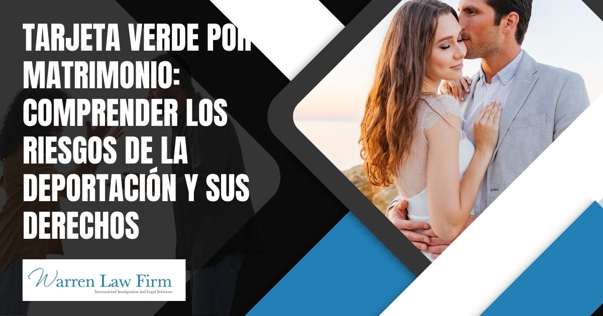 How Can Someone with a Marriage Green Card Get Deported? - Tarjeta Verde por Matrimonio Comprender los Riesgos de la Deportación y sus Derechos - Warren Law Firm
