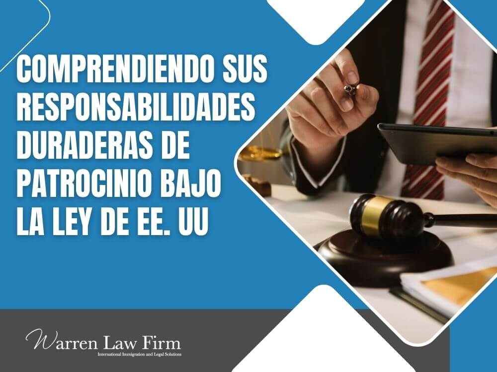 How Long Is a Sponsor Responsible for an Immigrant - Comprendiendo Sus Responsabilidades Duraderas de Patrocinio Bajo la Ley de EE. UU - Warren Law Firm
