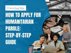 Humanitarian Parole - How to Apply for Humanitarian Parole_ Step-by-Step Guide - Warren Law Firm