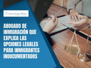 Inmigrante Indocumentado - Abogado de inmigración que explica las opciones legales - Warren Law Firm