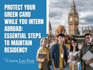 Protect Your Green Card While You Intern Abroad - Warren Law Firm