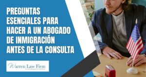 Questions To Ask An Immigration Lawyer During a Consultation - Preguntas Esenciales para Hacer a un Abogado de Inmigración Antes de la Consulta - Warren Law Firm