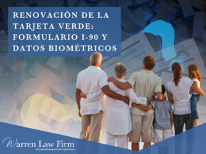 Renovar Tu Tarjeta Verde - Formulario I-90 y datos biométricos - Warren Law Firm
