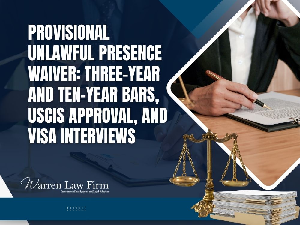 Unlawful Presence Waiver - Provisional Unlawful Presence Waiver_ Three-Year and Ten-Year Bars, USCIS Approval, and Visa Interviews - Warren Law Firm