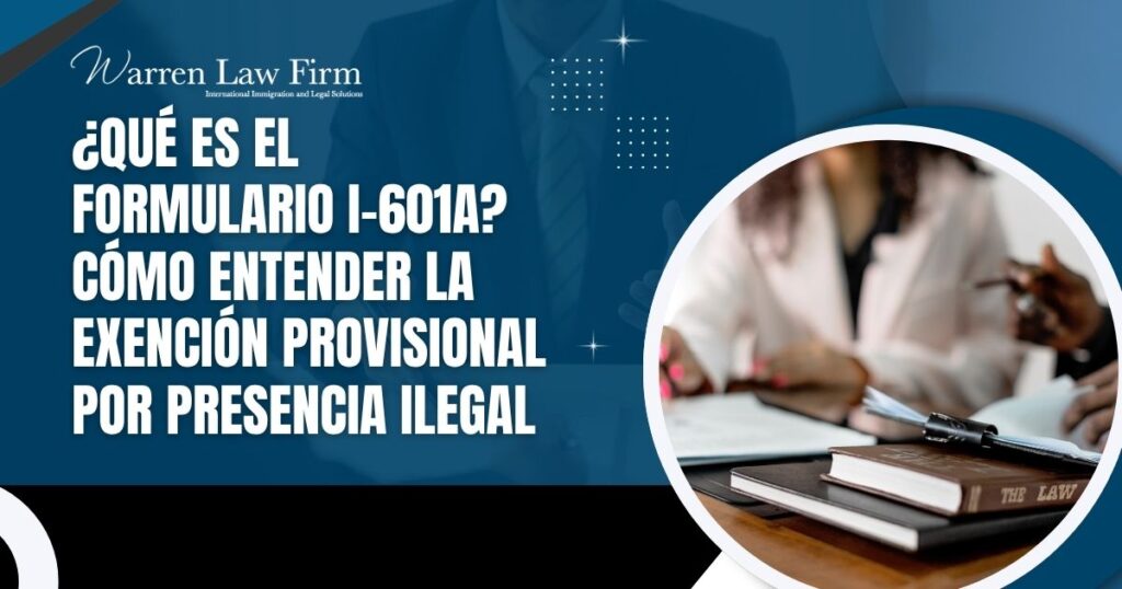 Unlawful Presence Waiver - ¿Qué es el Formulario I-601A_ Cómo entender la Exención Provisional por Presencia Ilegal - Warren Law Firm