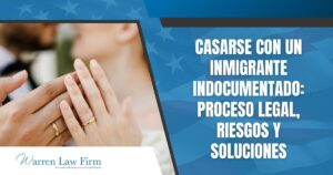 What Happens If I Marry an Undocumented Immigrant_ - Casarse con un Inmigrante Indocumentado_ Proceso Legal, Riesgos y Soluciones - Warren Law Firm