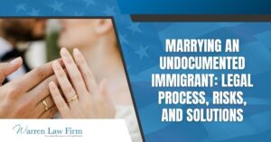 What Happens If I Marry an Undocumented Immigrant_ - Marrying an Undocumented Immigrant_ Legal Process, Risks, and Solutions - Warren Law Firm
