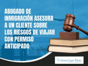 What is Advance Parole? Do You Need It? - Abogado de inmigración asesora a un cliente sobre los riesgos de viajar con permiso anticipado - Warren Law firm