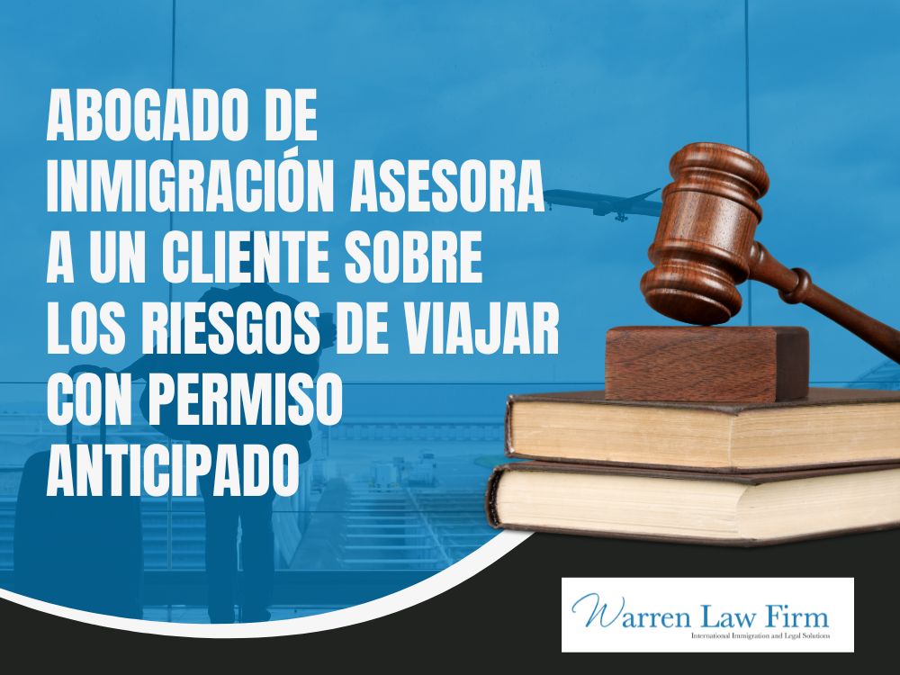 What is Advance Parole? Do You Need It? - Abogado de inmigración asesora a un cliente sobre los riesgos de viajar con permiso anticipado - Warren Law firm