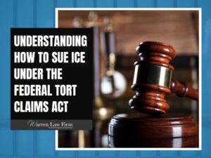 Wrongfully Detained by ICE - Understanding How to Sue ICE Under the Federal Tort Claims Act - Warren Law Firm