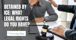 Wrongfully Detained by ICE - What Legal Rights Do You Have - Warren Law Firm
