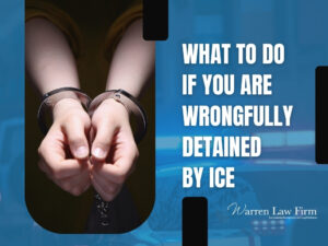 Wrongfully Detained by ICE - What to Do if You Are Wrongfully Detained by ICE - Warren Law Firm