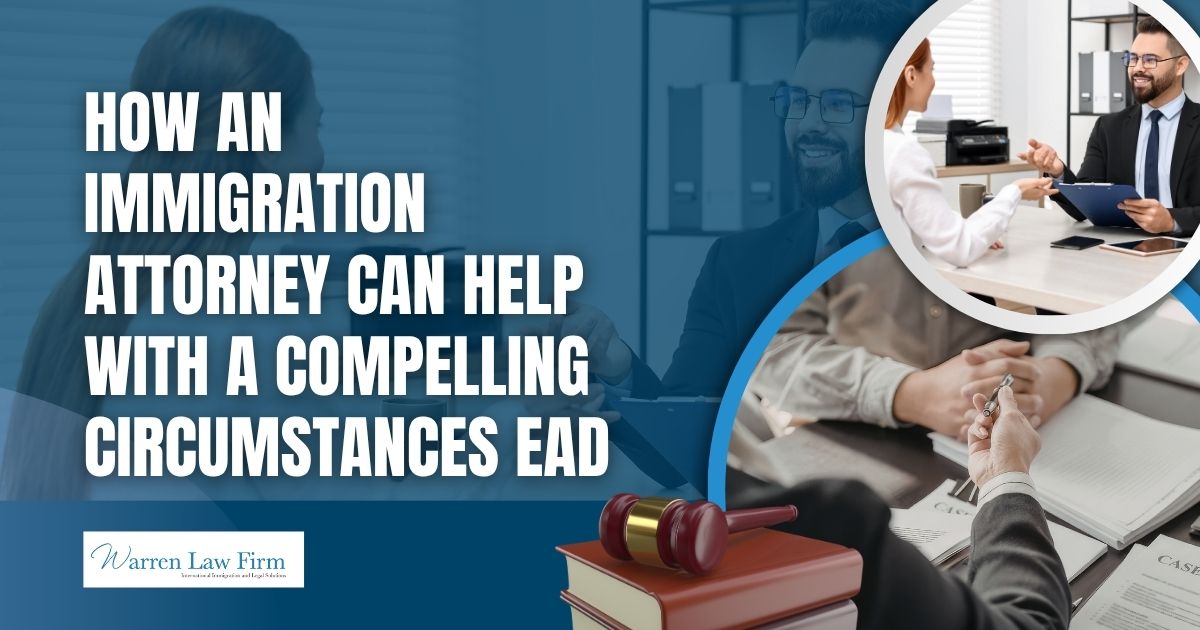 compelling circumstances EAD - How an Immigration Attorney Can Help With a Compelling Circumstances EAD - Warren Law Firm
