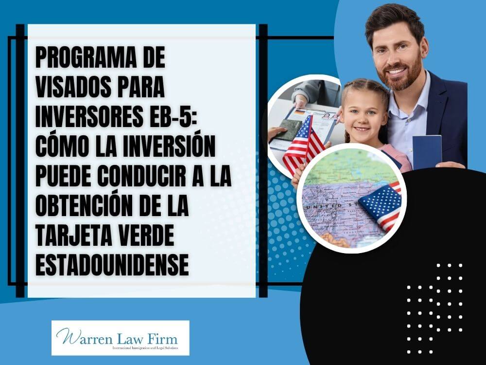 eb-5 - Programa de visados para inversores EB-5_ cómo la inversión puede conducir a la obtención de la tarjeta verde estadounidense - Warren Law Firm