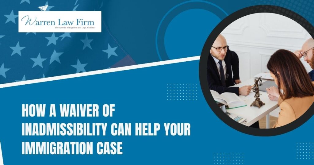 waiver of inadmissibility - How a Waiver of Inadmissibility Can Help Your Immigration Case - Warren Law firm