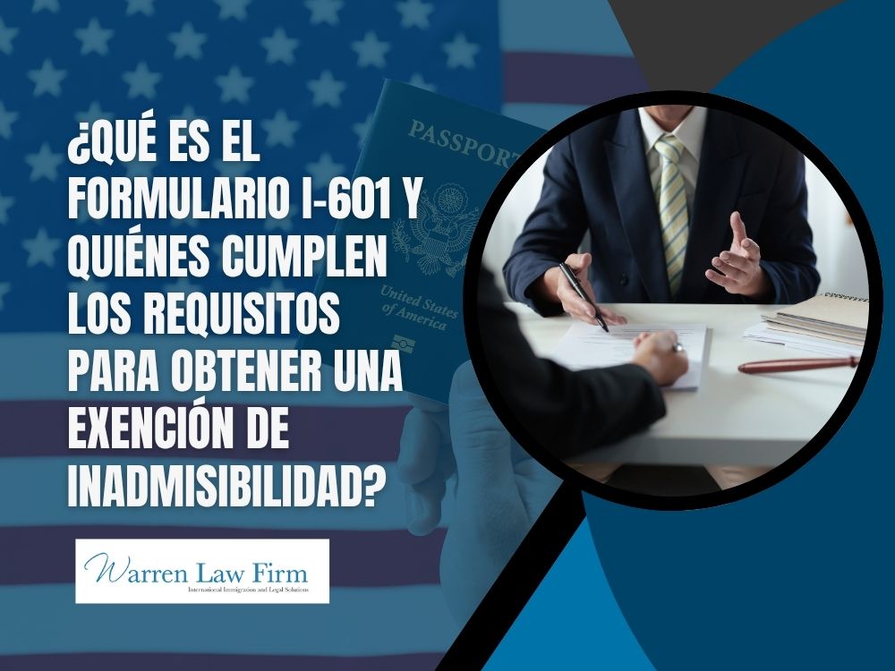 waiver of inadmissibility - ¿Qué es el formulario I-601 y quiénes cumplen los requisitos para obtener una exención de inadmisibilidad_ - Warren Law Firm