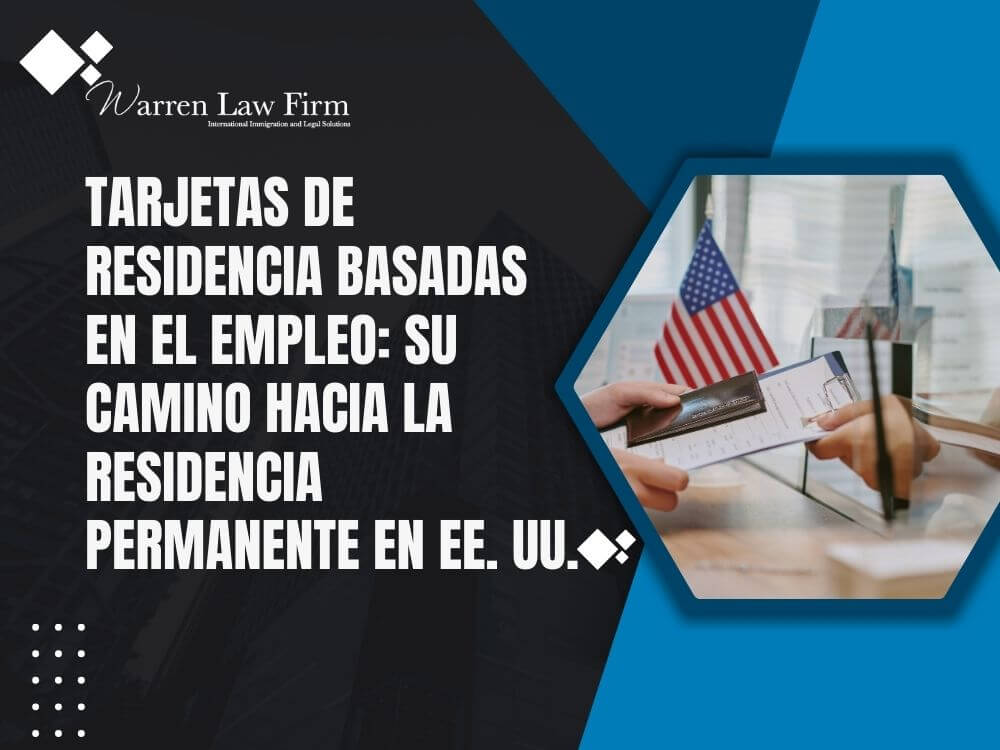 work visas - Tarjetas de residencia basadas en el empleo_ su camino hacia la residencia permanente en EE. UU. - Warren Law Firm